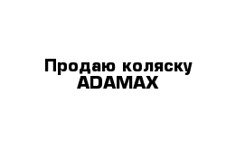 Продаю коляску ADAMAX 
